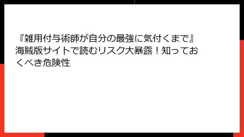 『雑用付与術師が自分の最強に気付くまで』海賊版サイトで読むリスク大暴露！知っておくべき危険性