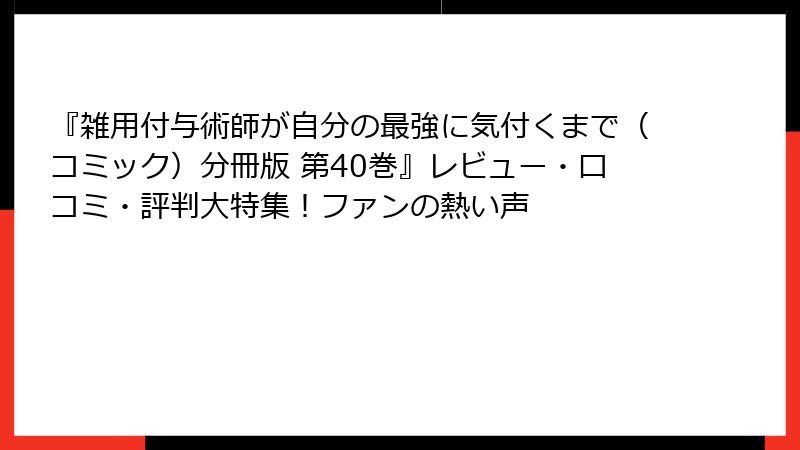 『雑用付与術師が自分の最強に気付くまで（コミック）分冊版 第40巻』レビュー・口コミ・評判大特集！ファンの熱い声