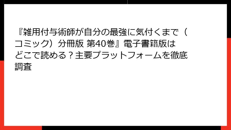 『雑用付与術師が自分の最強に気付くまで（コミック）分冊版 第40巻』電子書籍版はどこで読める？主要プラットフォームを徹底調査
