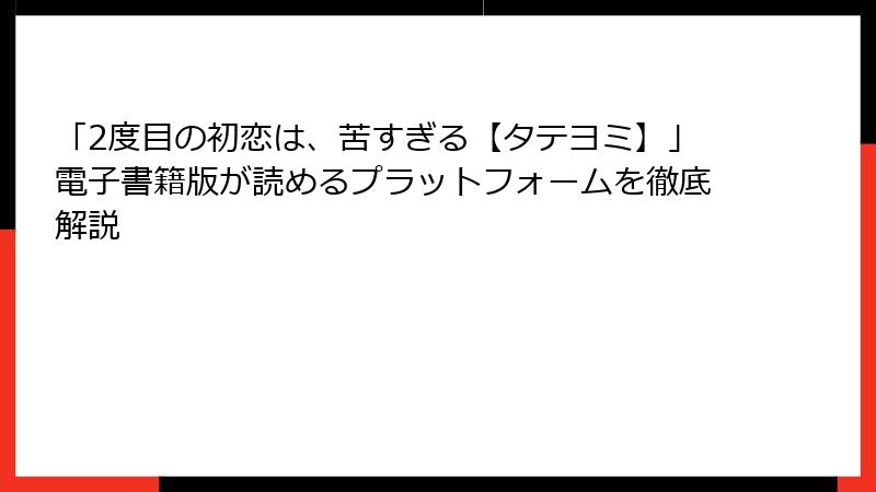 「2度目の初恋は、苦すぎる【タテヨミ】」電子書籍版が読めるプラットフォームを徹底解説