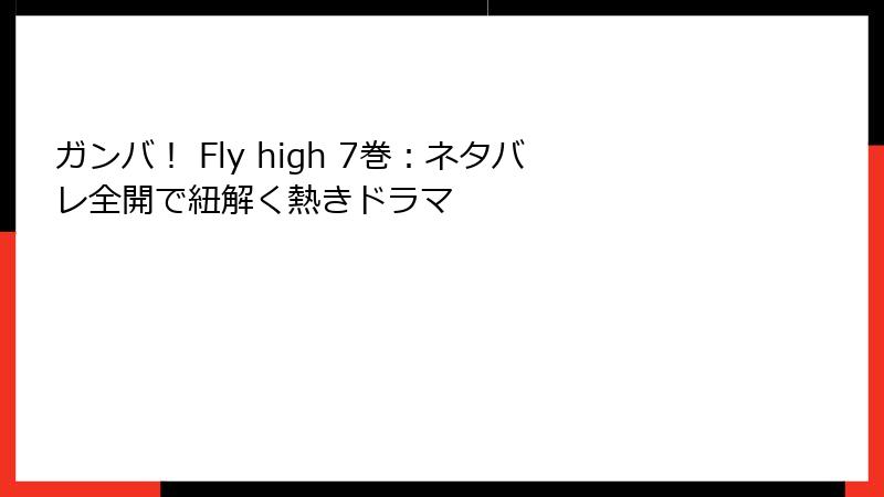 ガンバ！ Fly high 7巻：ネタバレ全開で紐解く熱きドラマ