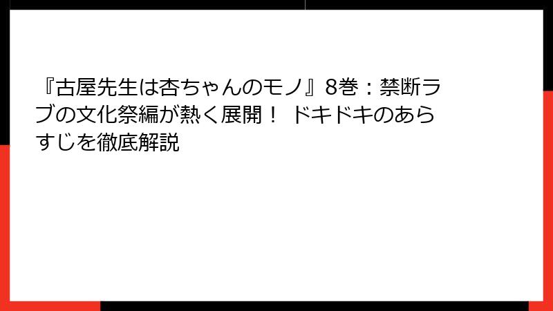 『古屋先生は杏ちゃんのモノ』8巻：禁断ラブの文化祭編が熱く展開！ ドキドキのあらすじを徹底解説