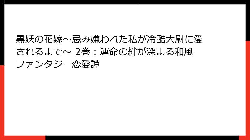 黒妖の花嫁～忌み嫌われた私が冷酷大尉に愛されるまで～ 2巻：運命の絆が深まる和風ファンタジー恋愛譚