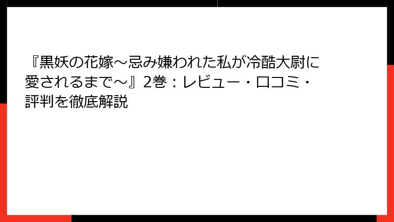 『黒妖の花嫁～忌み嫌われた私が冷酷大尉に愛されるまで～』2巻：レビュー・口コミ・評判を徹底解説