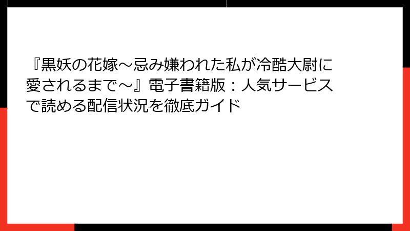 『黒妖の花嫁～忌み嫌われた私が冷酷大尉に愛されるまで～』電子書籍版：人気サービスで読める配信状況を徹底ガイド
