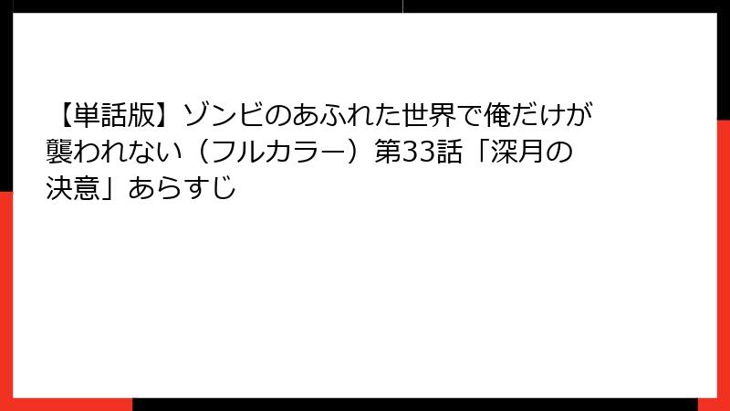 【単話版】ゾンビのあふれた世界で俺だけが襲われない（フルカラー）第33話「深月の決意」あらすじ