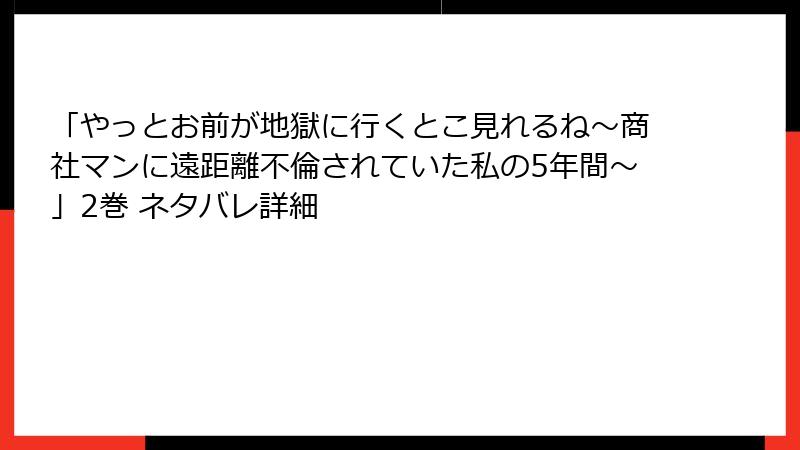 「やっとお前が地獄に行くとこ見れるね～商社マンに遠距離不倫されていた私の5年間～」2巻 ネタバレ詳細