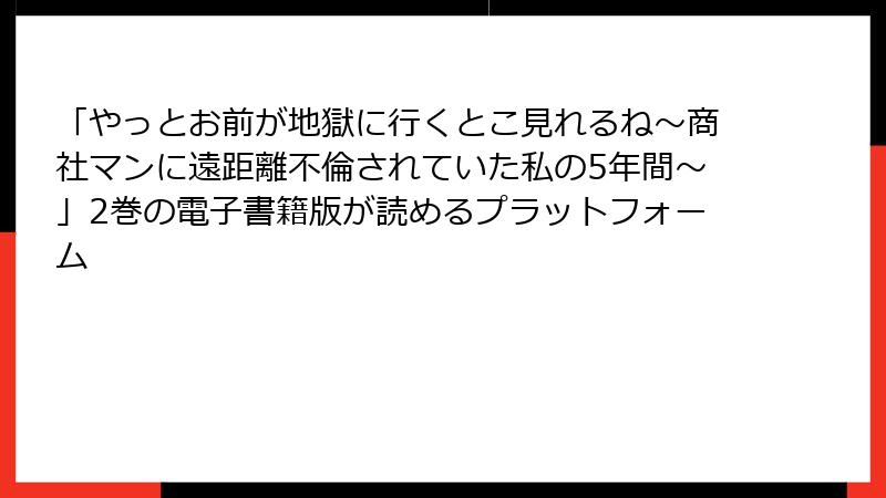 「やっとお前が地獄に行くとこ見れるね～商社マンに遠距離不倫されていた私の5年間～」2巻の電子書籍版が読めるプラットフォーム