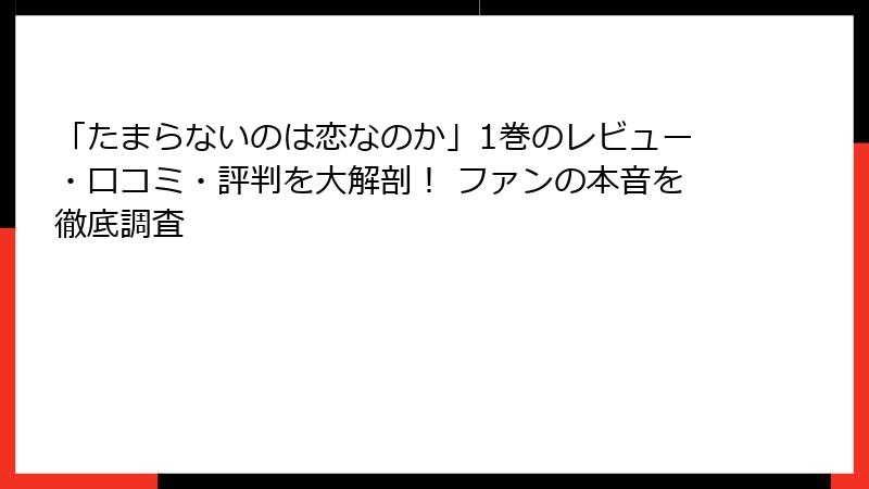 「たまらないのは恋なのか」1巻のレビュー・口コミ・評判を大解剖！ ファンの本音を徹底調査
