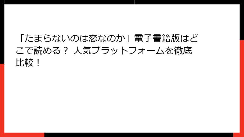 「たまらないのは恋なのか」電子書籍版はどこで読める？ 人気プラットフォームを徹底比較！