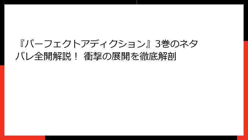 『パーフェクトアディクション』3巻のネタバレ全開解説！ 衝撃の展開を徹底解剖