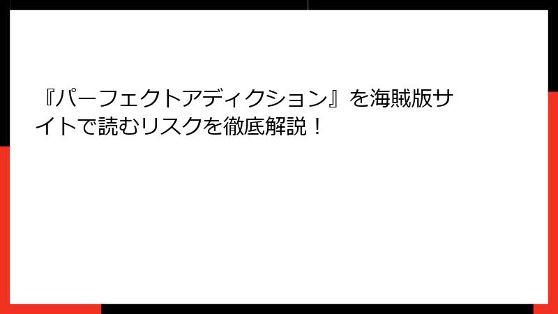 『パーフェクトアディクション』を海賊版サイトで読むリスクを徹底解説！