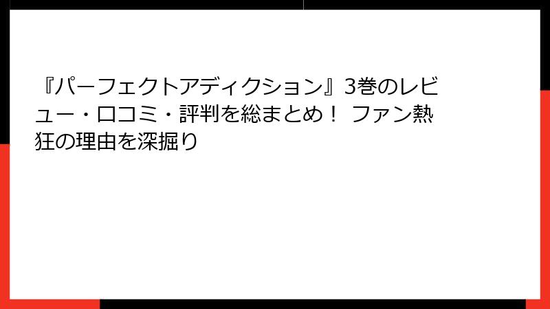 『パーフェクトアディクション』3巻のレビュー・口コミ・評判を総まとめ！ ファン熱狂の理由を深掘り