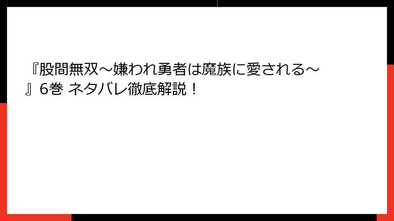『股間無双～嫌われ勇者は魔族に愛される～』6巻 ネタバレ徹底解説！
