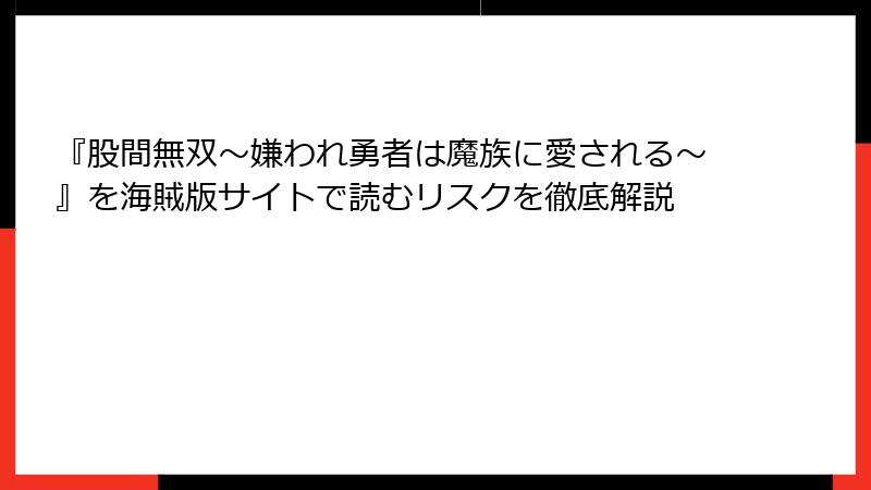 『股間無双～嫌われ勇者は魔族に愛される～』を海賊版サイトで読むリスクを徹底解説
