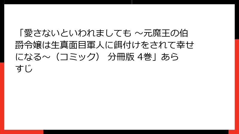 「愛さないといわれましても ～元魔王の伯爵令嬢は生真面目軍人に餌付けをされて幸せになる～（コミック） 分冊版 4巻」あらすじ