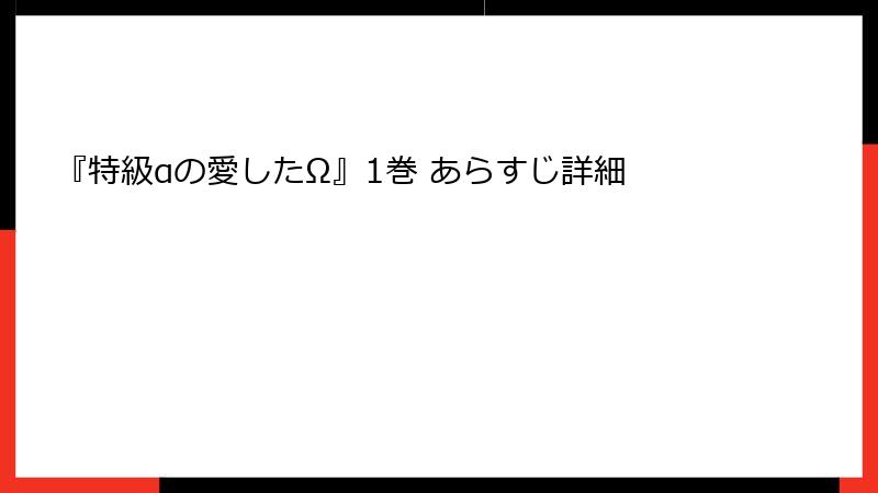 『特級αの愛したΩ』1巻 あらすじ詳細