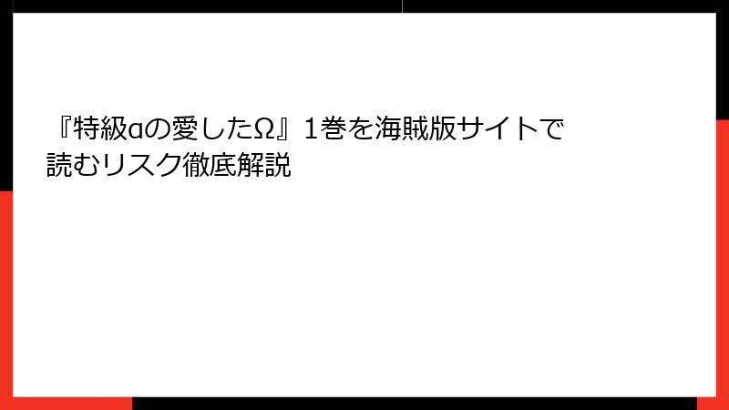 『特級αの愛したΩ』1巻を海賊版サイトで読むリスク徹底解説