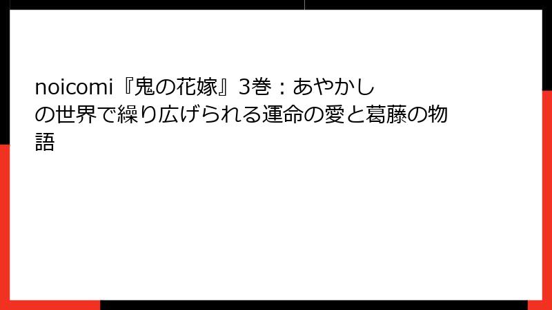 noicomi『鬼の花嫁』3巻：あやかしの世界で繰り広げられる運命の愛と葛藤の物語