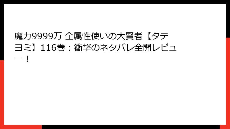 魔力9999万 全属性使いの大賢者【タテヨミ】116巻：衝撃のネタバレ全開レビュー！