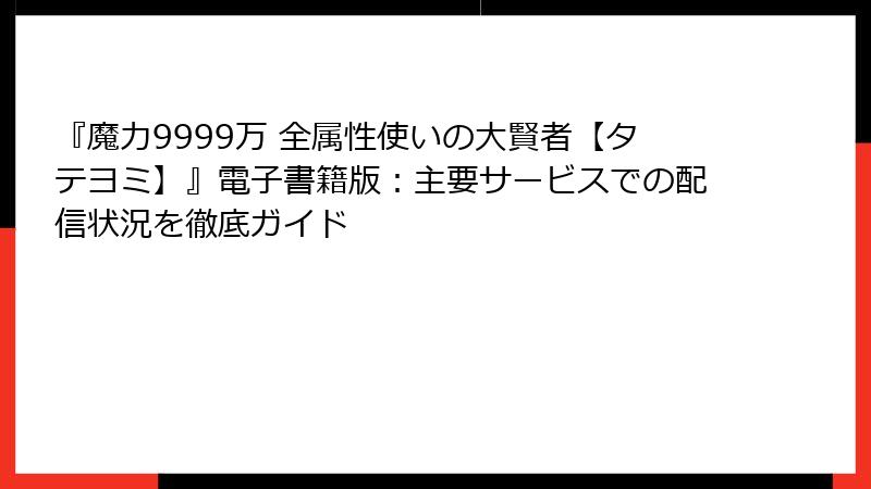 『魔力9999万 全属性使いの大賢者【タテヨミ】』電子書籍版：主要サービスでの配信状況を徹底ガイド