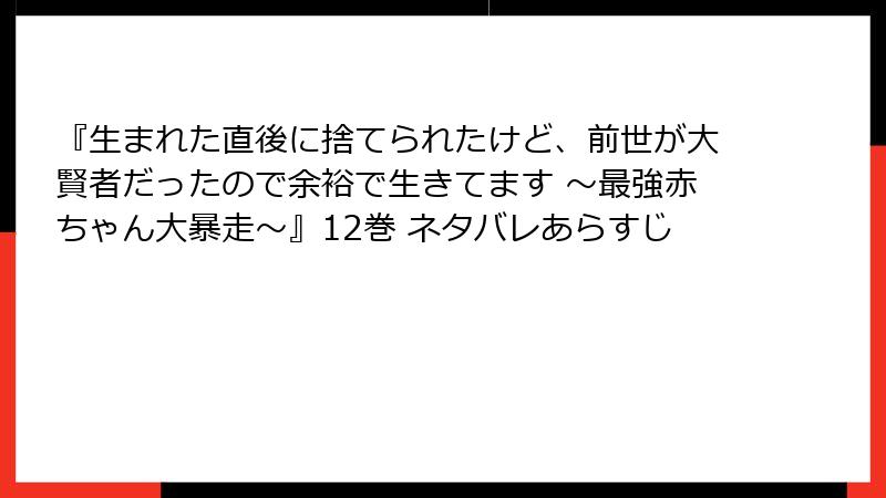 『生まれた直後に捨てられたけど、前世が大賢者だったので余裕で生きてます ～最強赤ちゃん大暴走～』12巻 ネタバレあらすじ