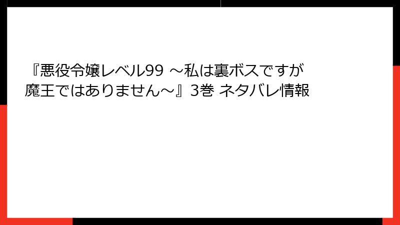 『悪役令嬢レベル99 ～私は裏ボスですが魔王ではありません～』3巻 ネタバレ情報