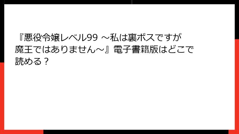 『悪役令嬢レベル99 ～私は裏ボスですが魔王ではありません～』電子書籍版はどこで読める？