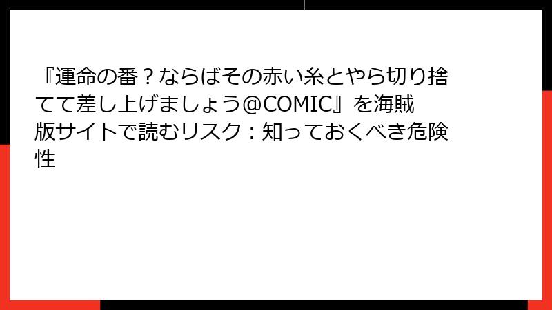 『運命の番？ならばその赤い糸とやら切り捨てて差し上げましょう@COMIC』を海賊版サイトで読むリスク：知っておくべき危険性
