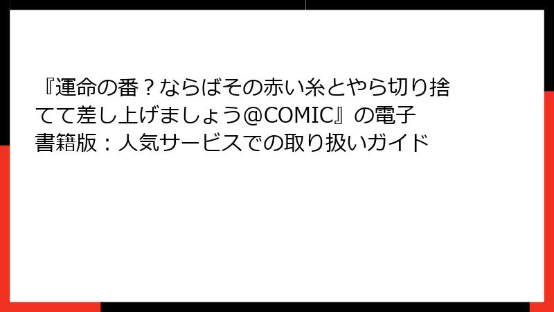 『運命の番？ならばその赤い糸とやら切り捨てて差し上げましょう@COMIC』の電子書籍版：人気サービスでの取り扱いガイド