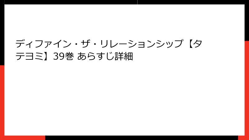 ディファイン・ザ・リレーションシップ【タテヨミ】39巻 あらすじ詳細