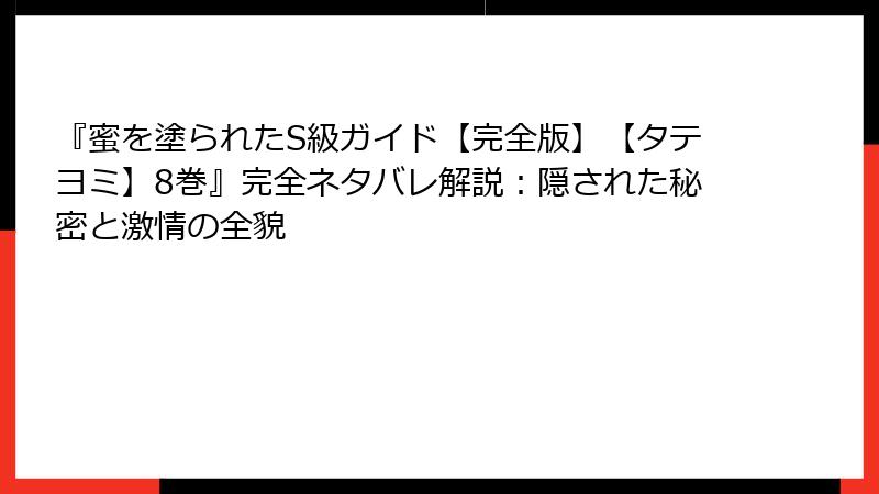 『蜜を塗られたS級ガイド【完全版】【タテヨミ】8巻』完全ネタバレ解説：隠された秘密と激情の全貌