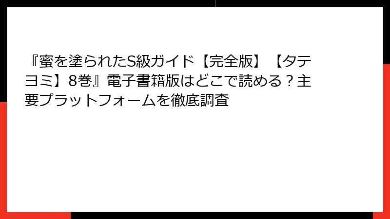 『蜜を塗られたS級ガイド【完全版】【タテヨミ】8巻』電子書籍版はどこで読める？主要プラットフォームを徹底調査