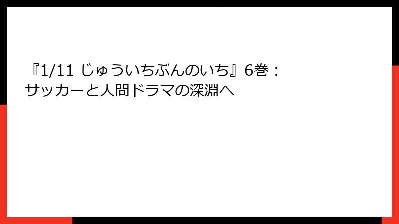 『1/11 じゅういちぶんのいち』6巻：サッカーと人間ドラマの深淵へ