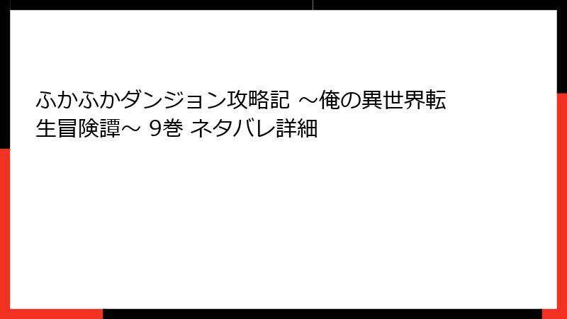 ふかふかダンジョン攻略記 ～俺の異世界転生冒険譚～ 9巻 ネタバレ詳細