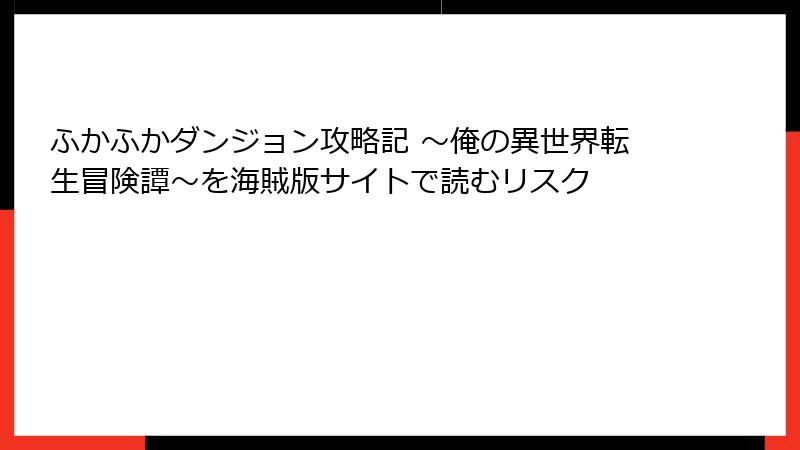 ふかふかダンジョン攻略記 ～俺の異世界転生冒険譚～を海賊版サイトで読むリスク