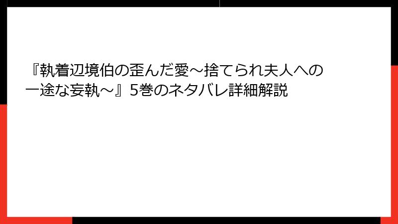 『執着辺境伯の歪んだ愛～捨てられ夫人への一途な妄執～』5巻のネタバレ詳細解説