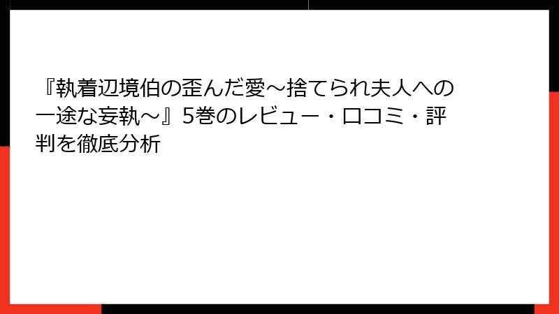 『執着辺境伯の歪んだ愛～捨てられ夫人への一途な妄執～』5巻のレビュー・口コミ・評判を徹底分析