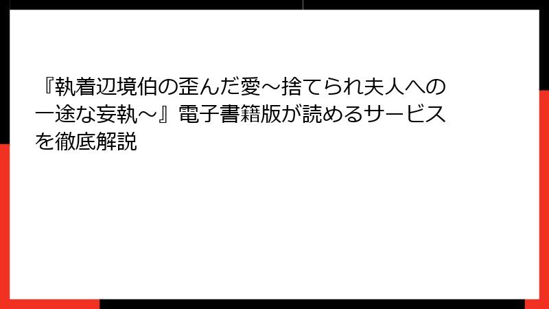 『執着辺境伯の歪んだ愛～捨てられ夫人への一途な妄執～』電子書籍版が読めるサービスを徹底解説