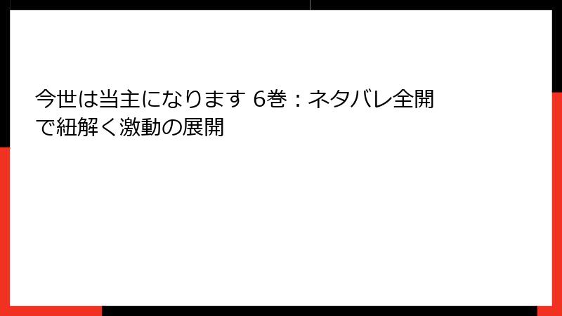 今世は当主になります 6巻：ネタバレ全開で紐解く激動の展開