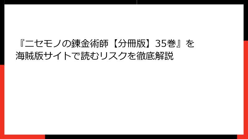 『ニセモノの錬金術師【分冊版】35巻』を海賊版サイトで読むリスクを徹底解説