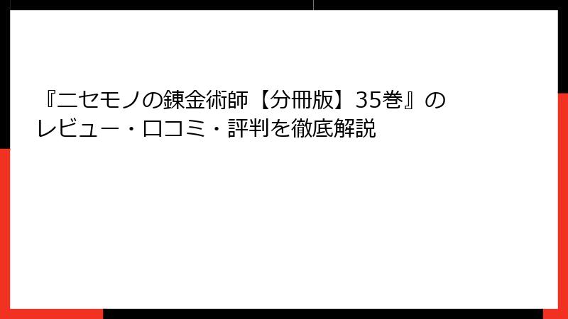 『ニセモノの錬金術師【分冊版】35巻』のレビュー・口コミ・評判を徹底解説