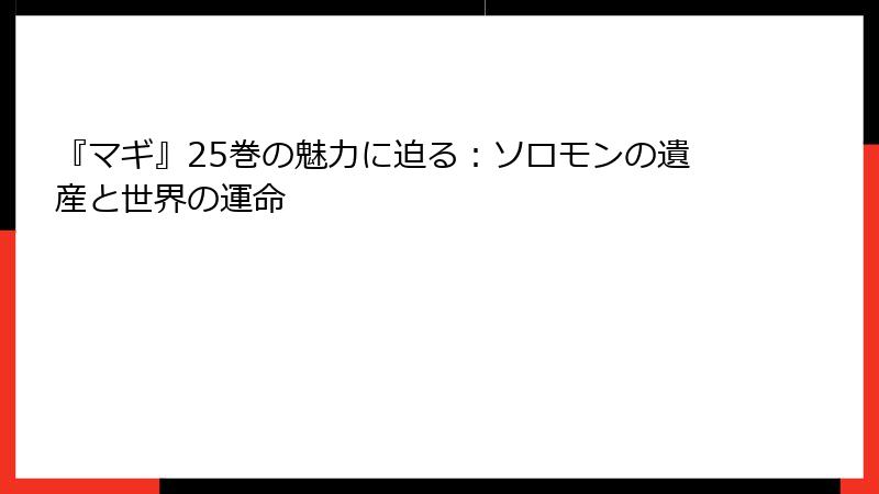 『マギ』25巻の魅力に迫る：ソロモンの遺産と世界の運命