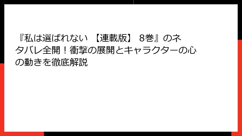 『私は選ばれない 【連載版】 8巻』のネタバレ全開！衝撃の展開とキャラクターの心の動きを徹底解説