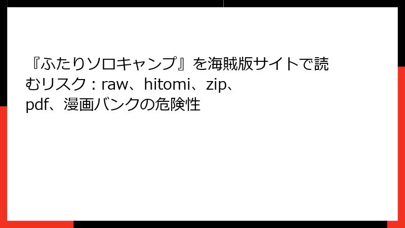 『ふたりソロキャンプ』を海賊版サイトで読むリスク：raw、hitomi、zip、pdf、漫画バンクの危険性