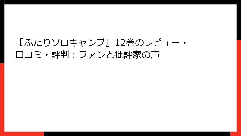 『ふたりソロキャンプ』12巻のレビュー・口コミ・評判：ファンと批評家の声