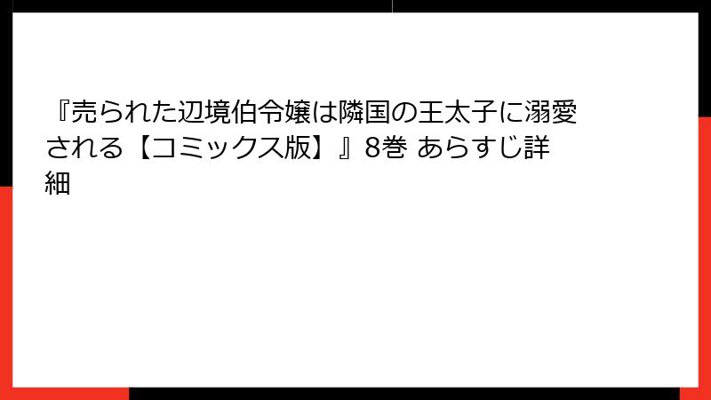 『売られた辺境伯令嬢は隣国の王太子に溺愛される【コミックス版】』8巻 あらすじ詳細