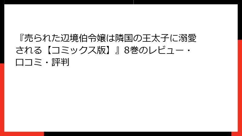『売られた辺境伯令嬢は隣国の王太子に溺愛される【コミックス版】』8巻のレビュー・口コミ・評判