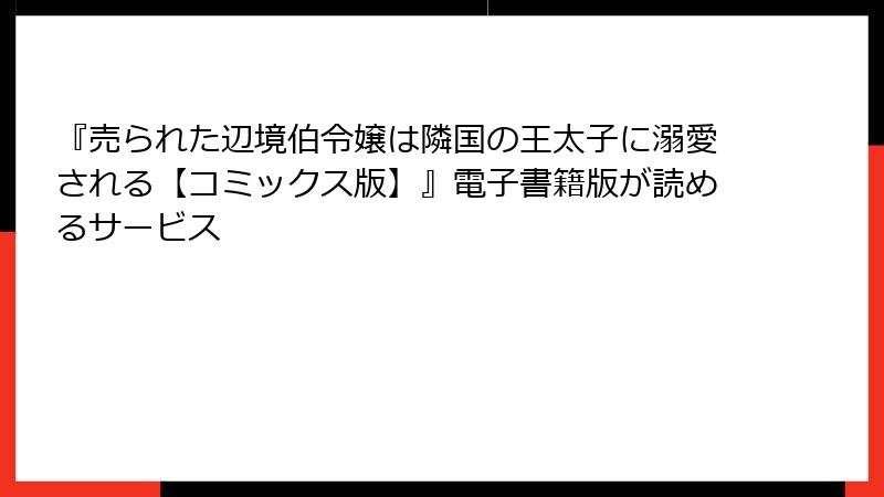 『売られた辺境伯令嬢は隣国の王太子に溺愛される【コミックス版】』電子書籍版が読めるサービス