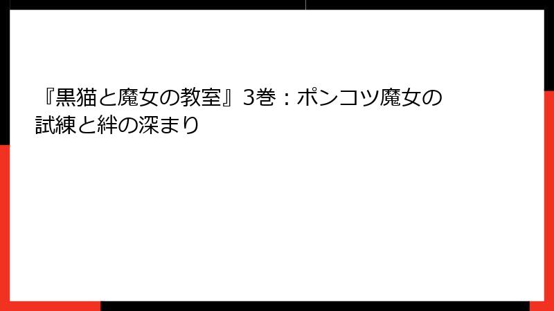 『黒猫と魔女の教室』3巻：ポンコツ魔女の試練と絆の深まり
